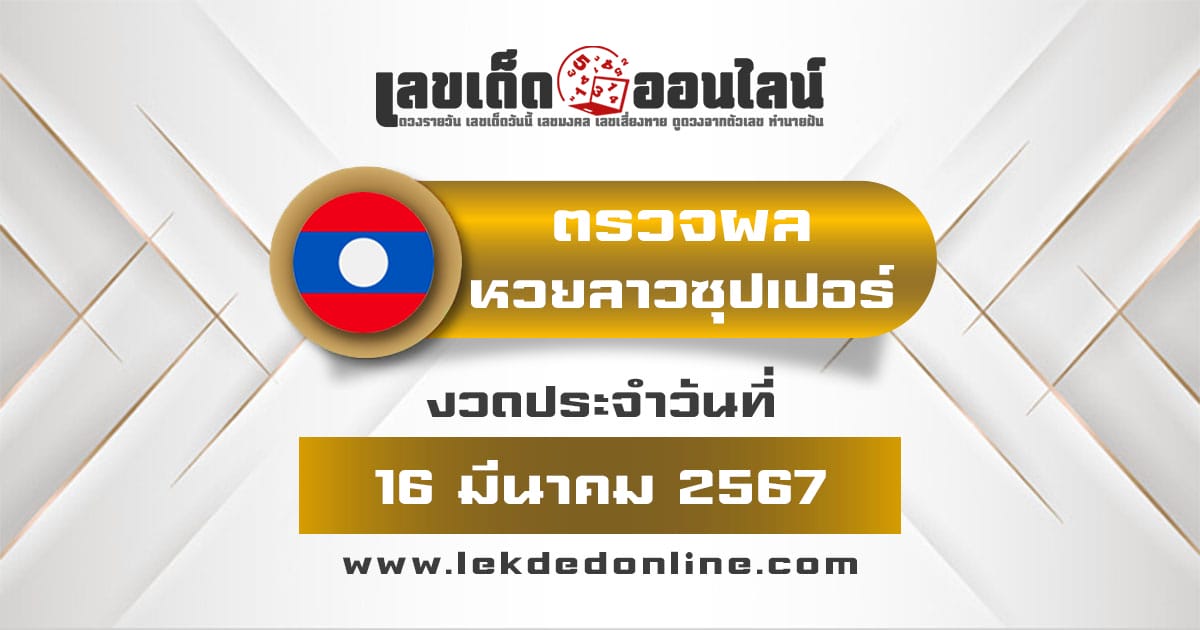 ผลหวยลาวซุปเปอร์ 16/3/67-"Lao Super Lottery results 16-03-67"