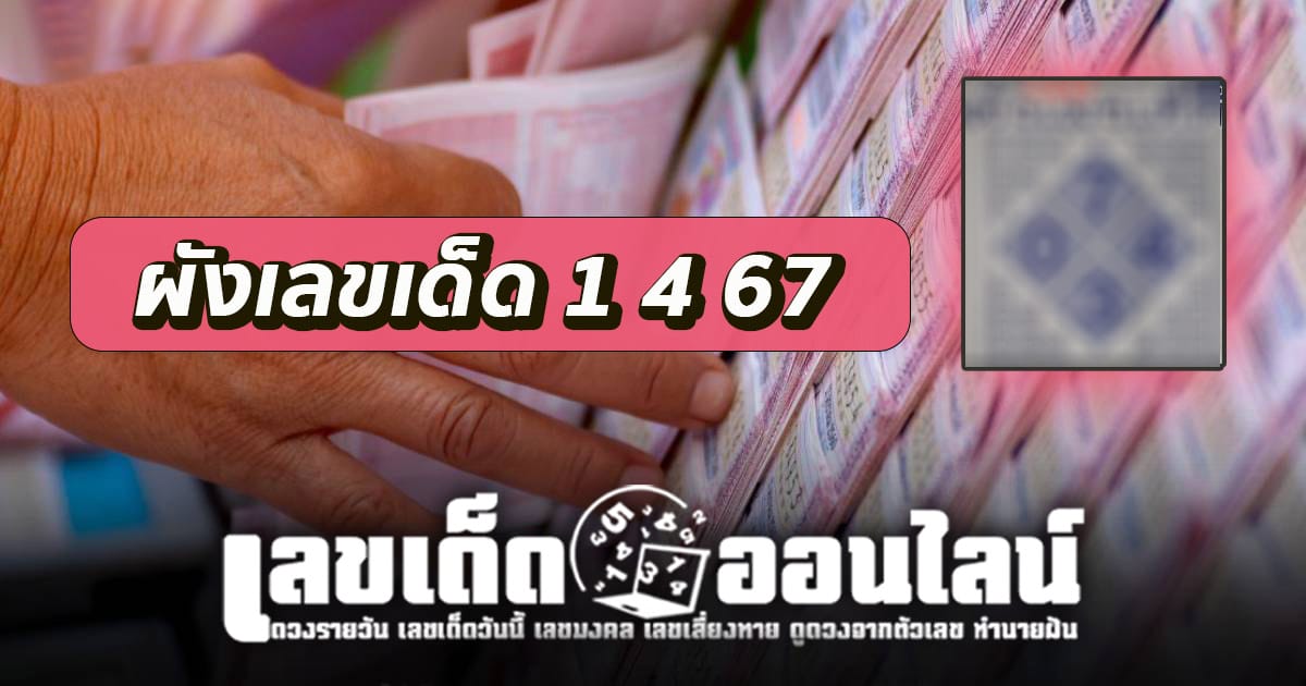 ผังเลขเด็ด 1 4 67 เลขเด่นหวยดังสุดแม่นเน้นๆ คอหวยไม่ควรพลาด แนวทางแทงหวยรัฐบาลไทย