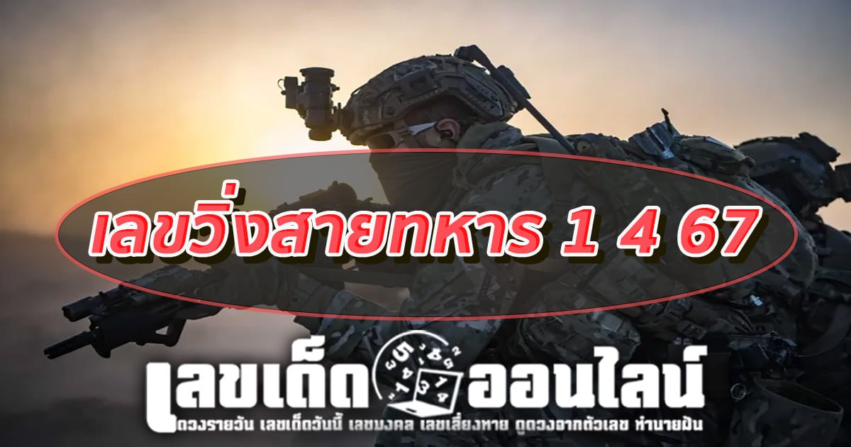 เลขวิ่งสายทหาร 1 4 67 แนวทางเลขเด่นหวยเด็ดสุดแม่นๆ คอหวยไม่ควรพลาดแนวทางแทงหวยรัฐบาลไทย