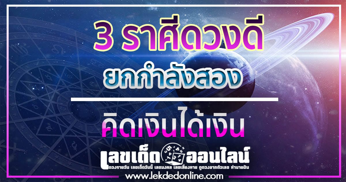 3 ราศีดวงดียกกำลังสอง คิดเงินได้เงินใช้ คิดงานได้งานใหม่ อนาคตไกลเปี่ยมความสุข จะมีราศีใดบ้าง มาดูกันเลย เช็กฟรี ได้ที่นี่