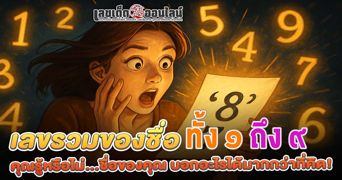 ชื่อของคุณมีเลขอะไร? เผยลักษณะนิสัยและโชคชะตา จาก "เลขรวมของชื่อ" ทั้ง ๑ ถึง ๙