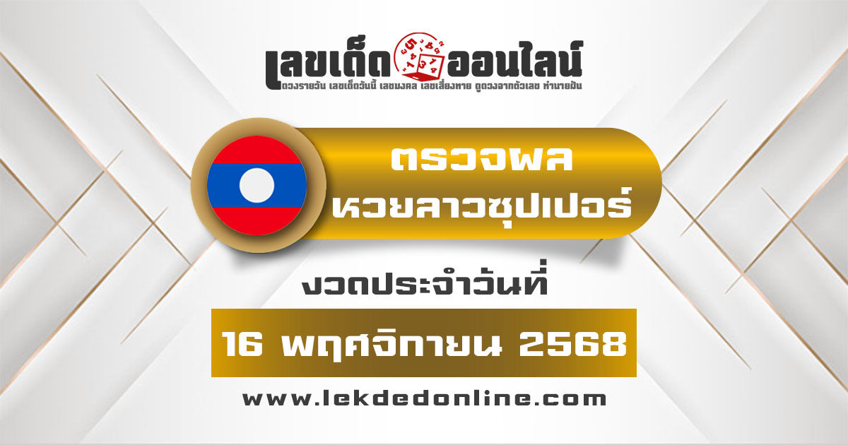 ผลหวย ผลหวยลาวซุปเปอร์ 16/11/68 ผลหวยลาวซุปเปอร์ย้อนหลัง หวย laosuper